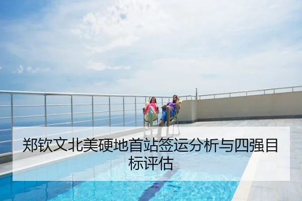 郑钦文北美硬地首站签运分析与四强目标评估