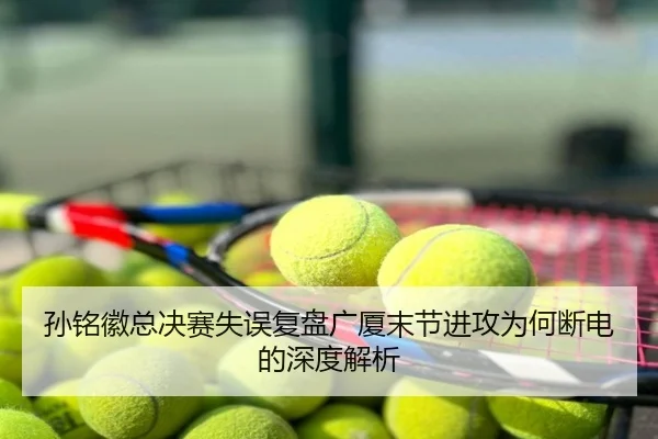 孙铭徽总决赛失误复盘广厦末节进攻为何断电的深度解析