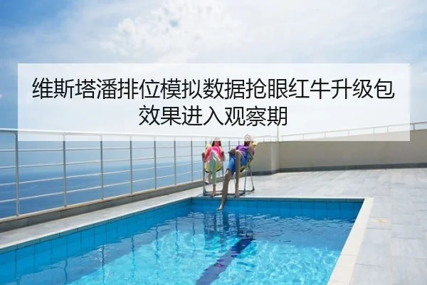 维斯塔潘排位模拟数据抢眼红牛升级包效果进入观察期