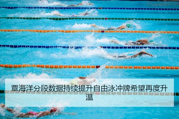 覃海洋分段数据持续提升自由泳冲牌希望再度升温
